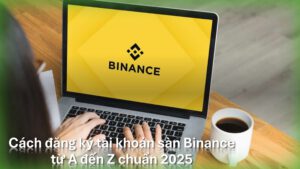 Cách đăng ký tài khoản trên sàn Binance - Hướng dẫn các bước xác minh tài khoản Binance, cách bảo mật tài khoản Binance
